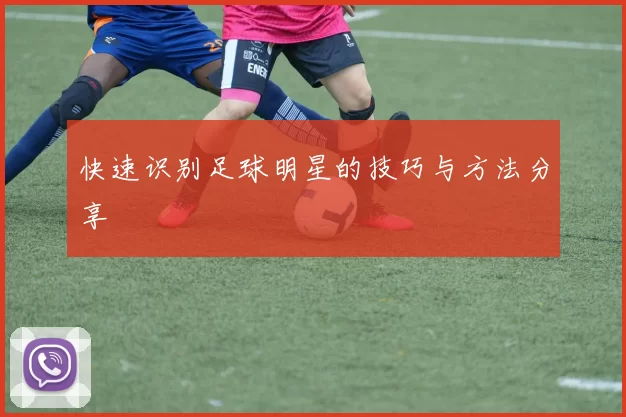 快速识别足球明星的技巧与方法分享