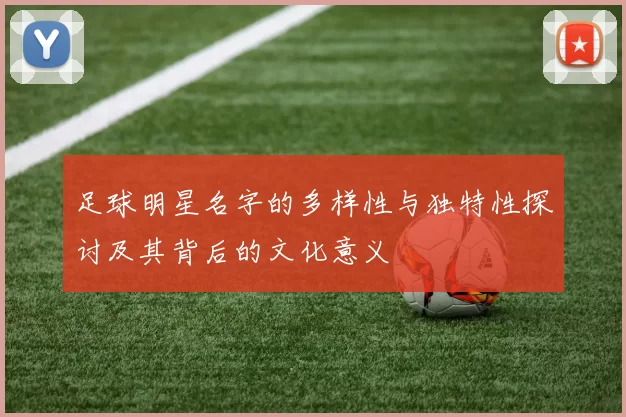 足球明星名字的多样性与独特性探讨及其背后的文化意义