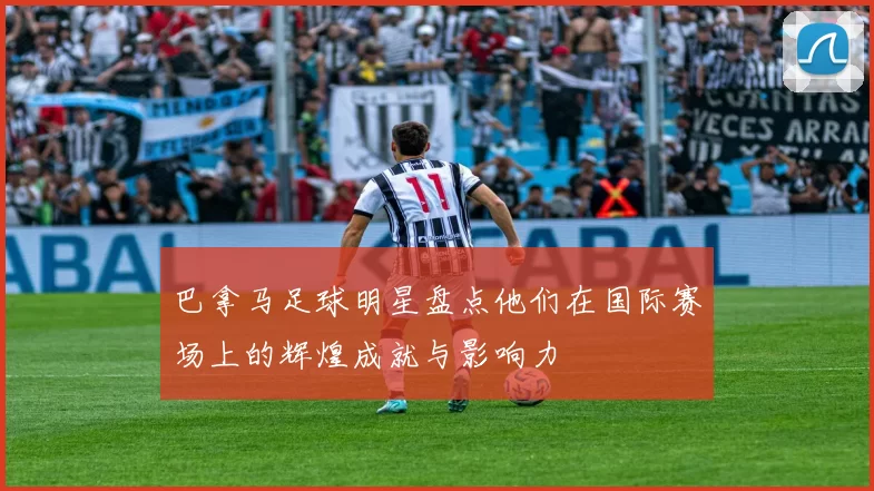 巴拿马足球明星盘点他们在国际赛场上的辉煌成就与影响力