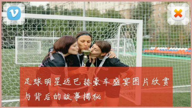 足球明星迈巴赫豪车盛宴图片欣赏与背后的故事揭秘