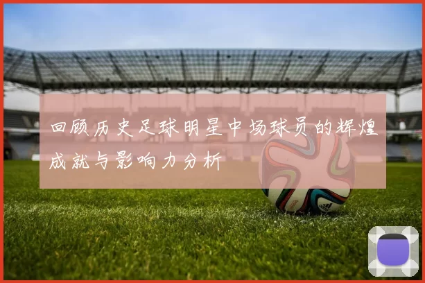 回顾历史足球明星中场球员的辉煌成就与影响力分析