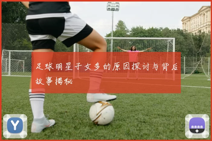 足球明星子女多的原因探讨与背后故事揭秘