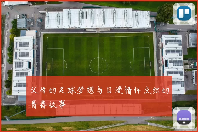 父母的足球梦想与日漫情怀交织的青春故事