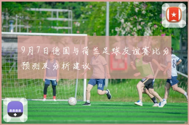 9月7日德国与荷兰足球友谊赛比分预测及分析建议