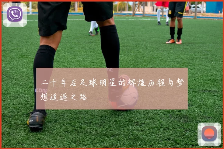 二十年后足球明星的辉煌历程与梦想追逐之路