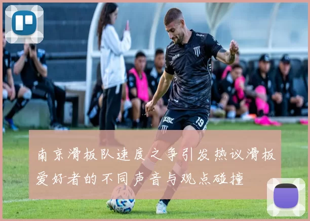南京滑板队速度之争引发热议滑板爱好者的不同声音与观点碰撞