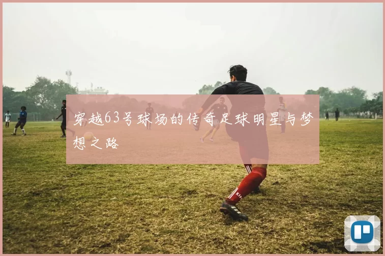穿越63号球场的传奇足球明星与梦想之路